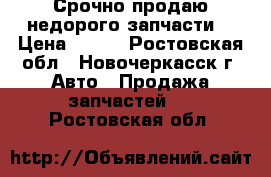 Срочно продаю недорого запчасти  › Цена ­ 100 - Ростовская обл., Новочеркасск г. Авто » Продажа запчастей   . Ростовская обл.